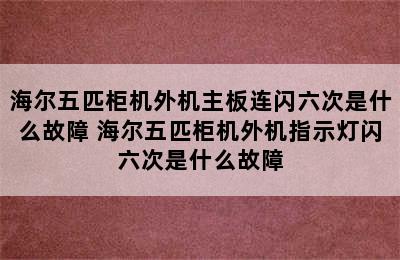 海尔五匹柜机外机主板连闪六次是什么故障 海尔五匹柜机外机指示灯闪六次是什么故障